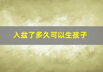 入盆了多久可以生孩子