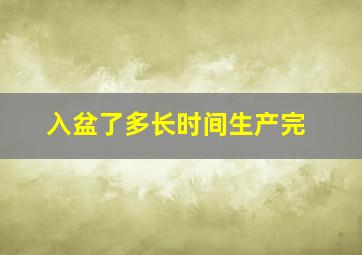 入盆了多长时间生产完