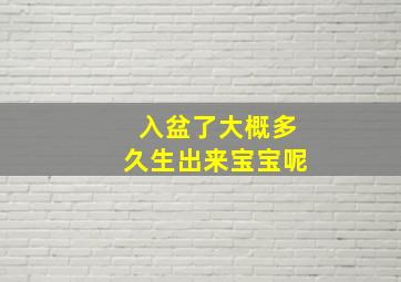 入盆了大概多久生出来宝宝呢