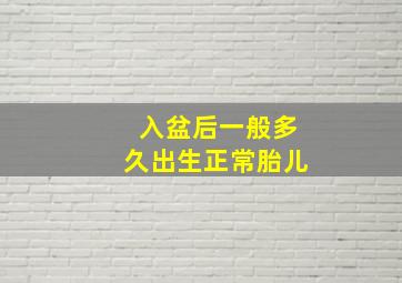 入盆后一般多久出生正常胎儿