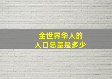 全世界华人的人口总量是多少