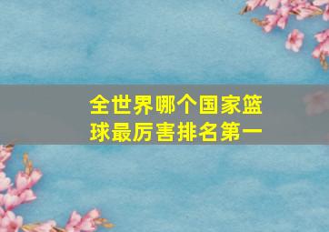 全世界哪个国家篮球最厉害排名第一