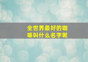 全世界最好的咖啡叫什么名字呢