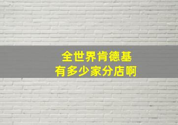 全世界肯德基有多少家分店啊