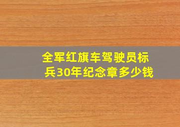 全军红旗车驾驶员标兵30年纪念章多少钱