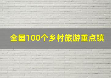 全国100个乡村旅游重点镇