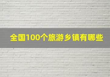 全国100个旅游乡镇有哪些