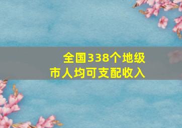 全国338个地级市人均可支配收入