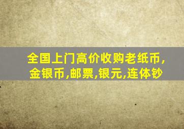 全国上门高价收购老纸币,金银币,邮票,银元,连体钞