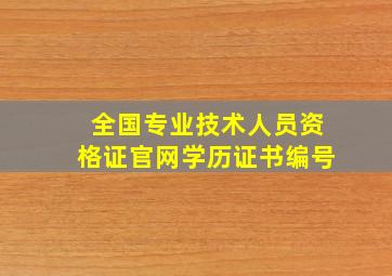 全国专业技术人员资格证官网学历证书编号