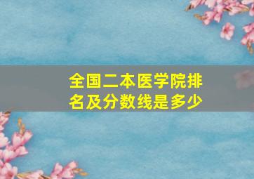 全国二本医学院排名及分数线是多少