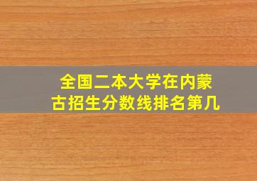 全国二本大学在内蒙古招生分数线排名第几