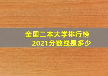 全国二本大学排行榜2021分数线是多少