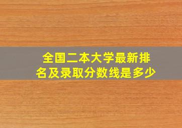 全国二本大学最新排名及录取分数线是多少