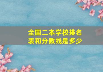 全国二本学校排名表和分数线是多少