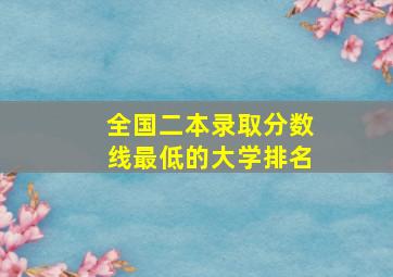 全国二本录取分数线最低的大学排名