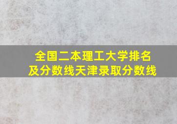 全国二本理工大学排名及分数线天津录取分数线