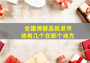 全国保健品批发市场有几个在那个地方