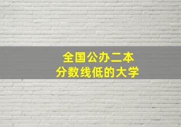 全国公办二本分数线低的大学