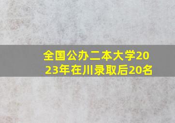 全国公办二本大学2023年在川录取后20名