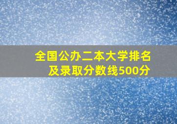 全国公办二本大学排名及录取分数线500分