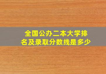 全国公办二本大学排名及录取分数线是多少