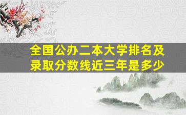 全国公办二本大学排名及录取分数线近三年是多少