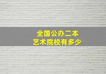 全国公办二本艺术院校有多少