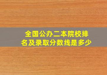 全国公办二本院校排名及录取分数线是多少