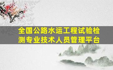 全国公路水运工程试验检测专业技术人员管理平台