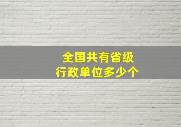 全国共有省级行政单位多少个