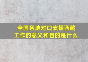 全国各地对口支援西藏工作的意义和目的是什么