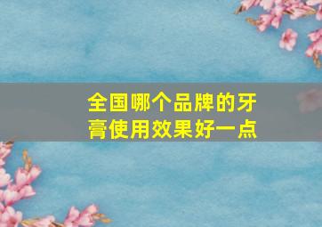 全国哪个品牌的牙膏使用效果好一点