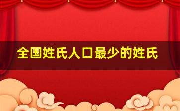 全国姓氏人口最少的姓氏