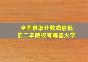 全国录取分数线最低的二本院校有哪些大学