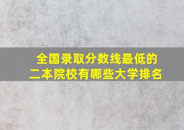 全国录取分数线最低的二本院校有哪些大学排名