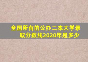 全国所有的公办二本大学录取分数线2020年是多少