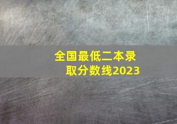 全国最低二本录取分数线2023