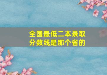 全国最低二本录取分数线是那个省的