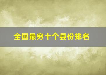 全国最穷十个县份排名