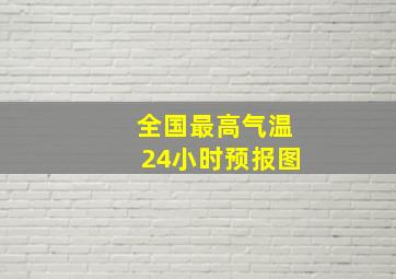 全国最高气温24小时预报图