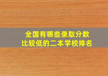 全国有哪些录取分数比较低的二本学校排名