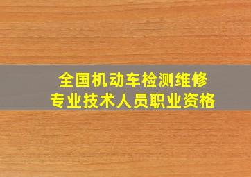 全国机动车检测维修专业技术人员职业资格