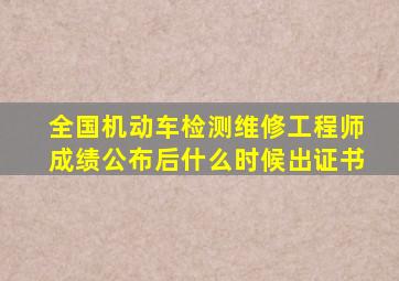 全国机动车检测维修工程师成绩公布后什么时候出证书