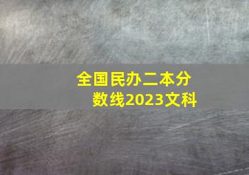 全国民办二本分数线2023文科