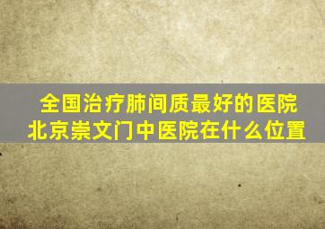 全国治疗肺间质最好的医院北京崇文门中医院在什么位置