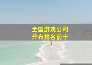 全国游戏公司分布排名前十