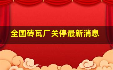 全国砖瓦厂关停最新消息