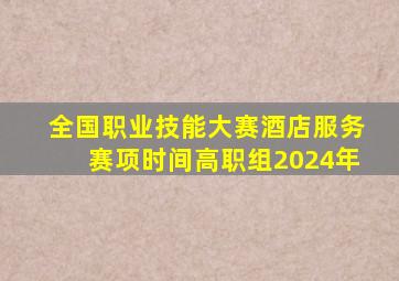 全国职业技能大赛酒店服务赛项时间高职组2024年