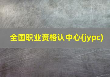 全国职业资格认中心(jypc)